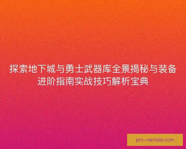 探索地下城与勇士武器库全景揭秘与装备进阶指南实战技巧解析宝典